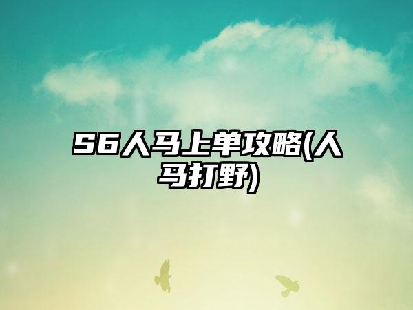 S6人马上单攻略(人马打野)