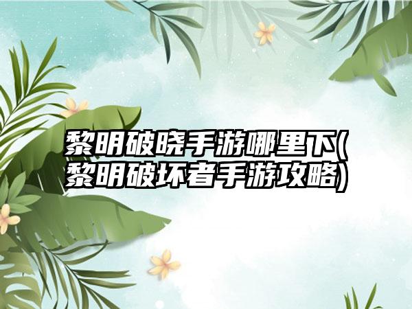 黎明破晓手游哪里下(黎明破坏者手游攻略)