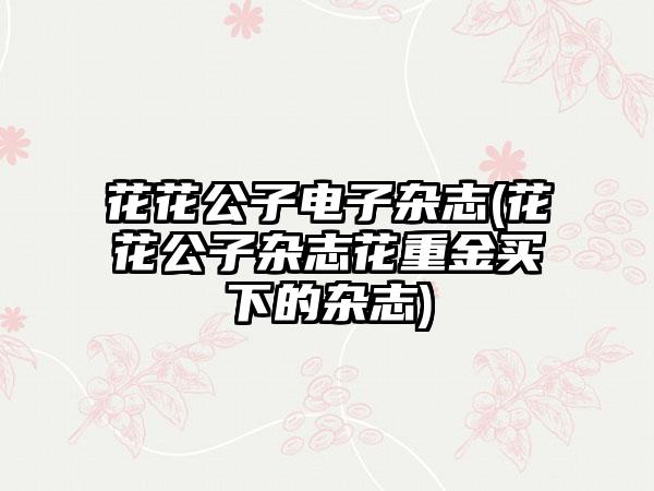 花花公子电子杂志(花花公子杂志花重金买下的杂志)