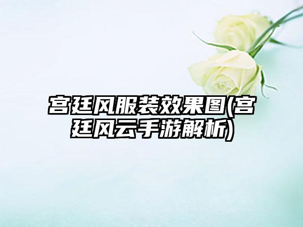 宫廷风服装效果图(宫廷风云手游解析)
