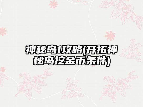 神秘岛1攻略(开拓神秘岛挖金币条件)