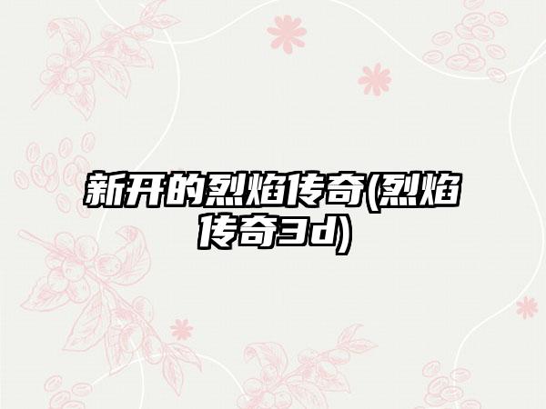 新开的烈焰传奇(烈焰传奇3d)