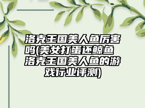 洛克王国美人鱼厉害吗(美女打蛋还鲸鱼 洛克王国美人鱼的游戏行业评测)