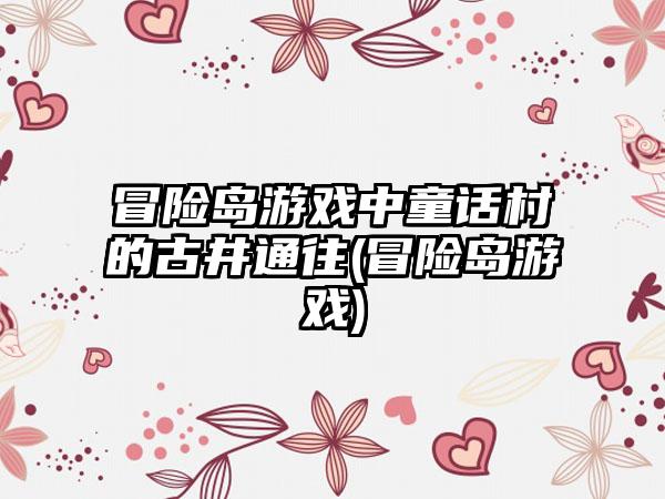 冒险岛游戏中童话村的古井通往(冒险岛游戏)