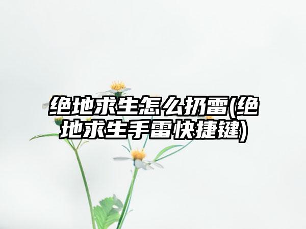 绝地求生怎么扔雷(绝地求生手雷快捷键)