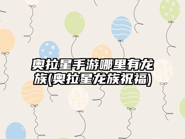 奥拉星手游哪里有龙族(奥拉星龙族祝福)