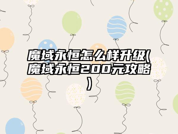 魔域永恒怎么样升级(魔域永恒200元攻略)