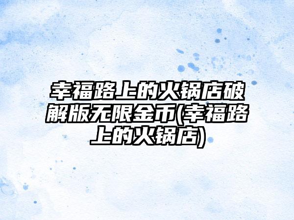 幸福路上的火锅店破解版无限金币(幸福路上的火锅店)