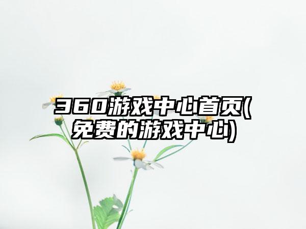 360游戏中心首页(免费的游戏中心)