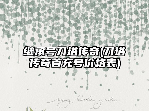 继承号刀塔传奇(刀塔传奇首充号价格表)