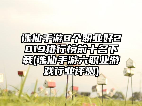 诛仙手游8个职业好2019排行榜前十名下载(诛仙手游六职业游戏行业评测)