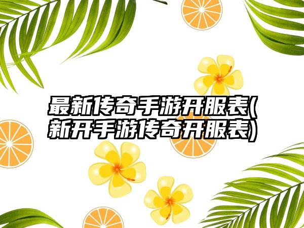 最新传奇手游开服表(新开手游传奇开服表)