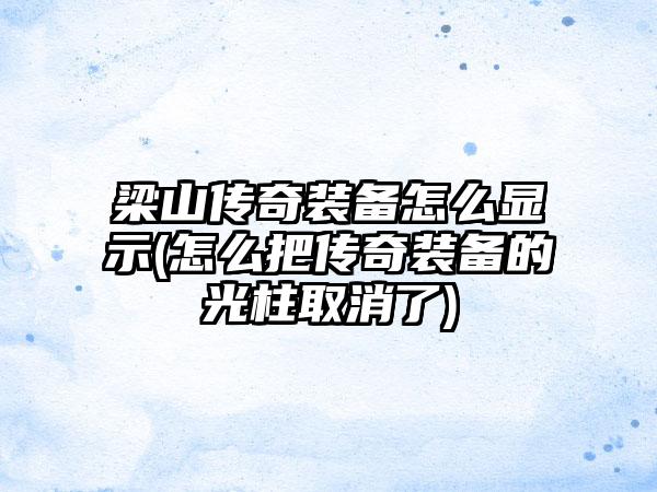 梁山传奇装备怎么显示(怎么把传奇装备的光柱取消了)