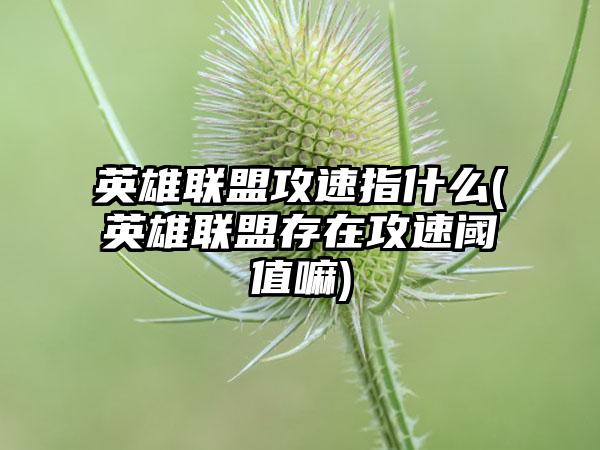 英雄联盟攻速指什么(英雄联盟存在攻速阈值嘛)