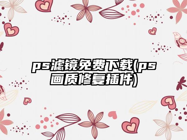 ps滤镜免费下载(ps画质修复插件)