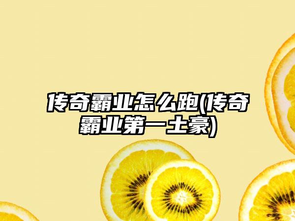 传奇霸业怎么跑(传奇霸业第一土豪)