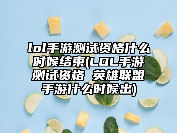 lol手游测试资格什么时候结束(LOL手游测试资格 英雄联盟手游什么时候出)