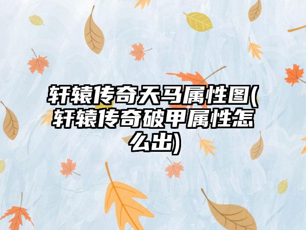 轩辕传奇天马属性图(轩辕传奇破甲属性怎么出)