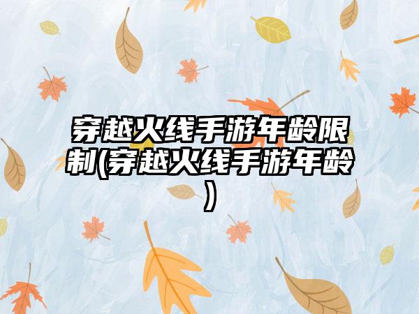 穿越火线手游年龄限制(穿越火线手游年龄)