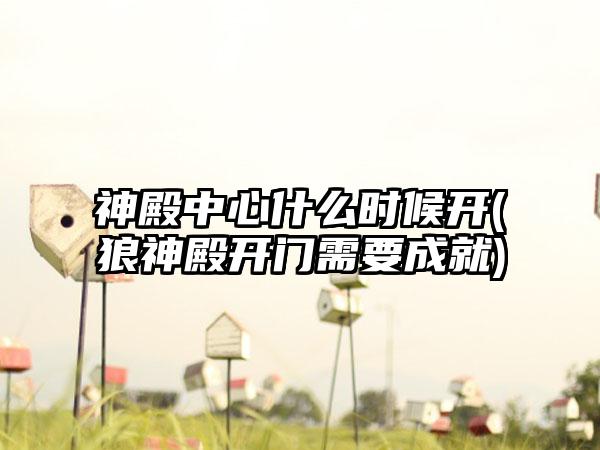 神殿中心什么时候开(狼神殿开门需要成就)