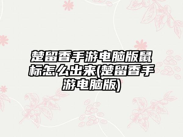 楚留香手游电脑版鼠标怎么出来(楚留香手游电脑版)