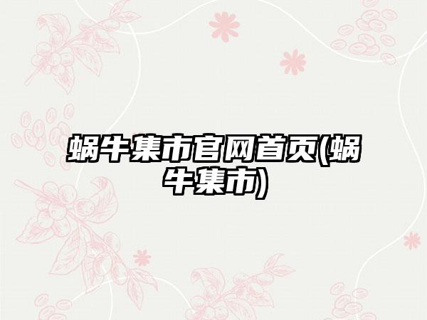 蜗牛集市官网首页(蜗牛集市)