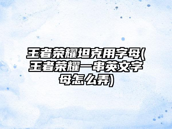 王者荣耀坦克用字母(王者荣耀一串英文字母怎么弄)