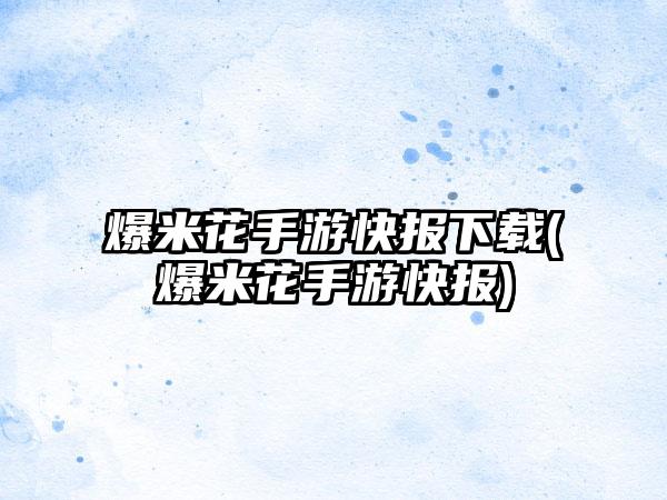 爆米花手游快报下载(爆米花手游快报)