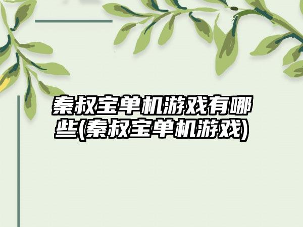 秦叔宝单机游戏有哪些(秦叔宝单机游戏)