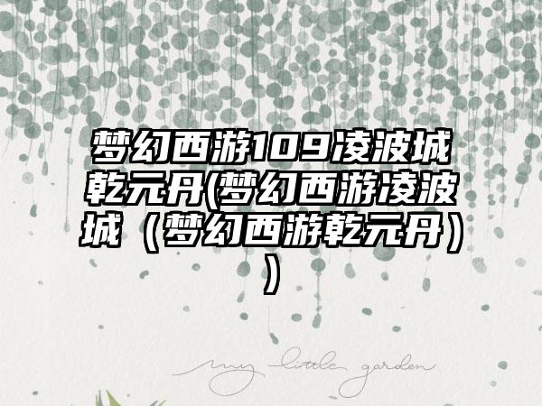 梦幻西游109凌波城乾元丹(梦幻西游凌波城（梦幻西游乾元丹）)