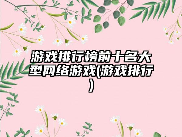 游戏排行榜前十名大型网络游戏(游戏排行)