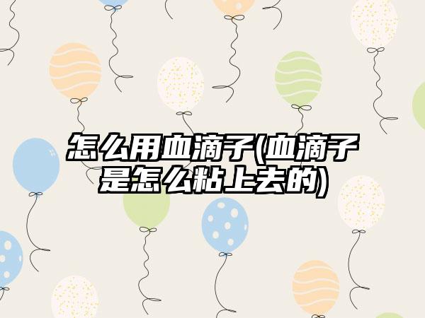 怎么用血滴子(血滴子是怎么粘上去的)
