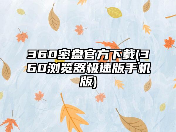 360密盘官方下载(360浏览器极速版手机版)