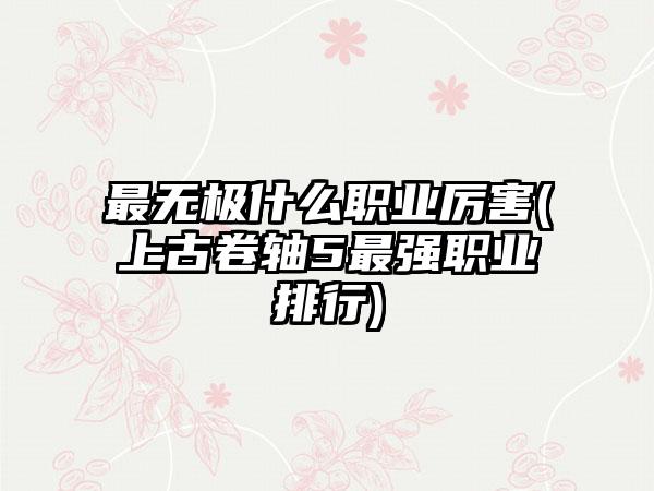 最无极什么职业厉害(上古卷轴5最强职业排行)