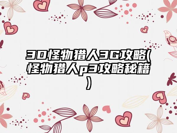 3D怪物猎人3G攻略(怪物猎人p3攻略秘籍)