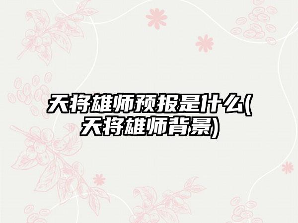 天将雄师预报是什么(天将雄师背景)