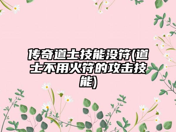 传奇道士技能没符(道士不用火符的攻击技能)