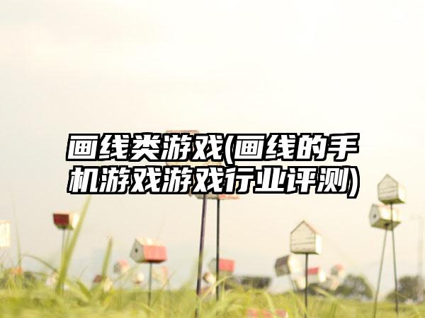 画线类游戏(画线的手机游戏游戏行业评测)
