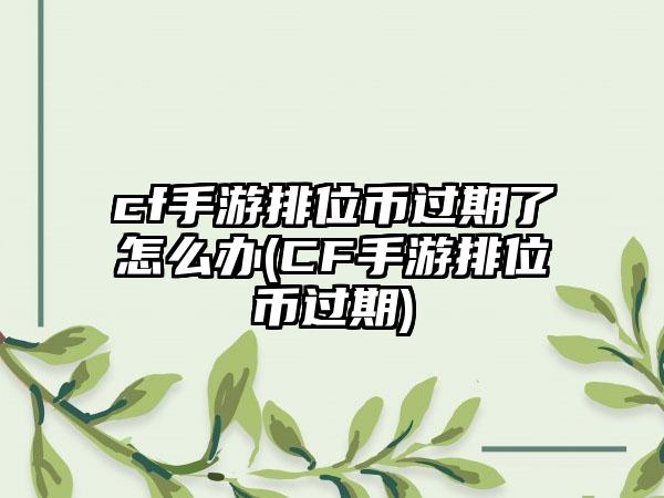 cf手游排位币过期了怎么办(CF手游排位币过期)