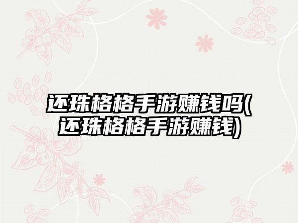 还珠格格手游赚钱吗(还珠格格手游赚钱)