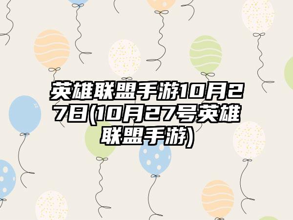 英雄联盟手游10月27日(10月27号英雄联盟手游)