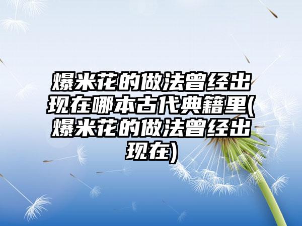 爆米花的做法曾经出现在哪本古代典籍里(爆米花的做法曾经出现在)
