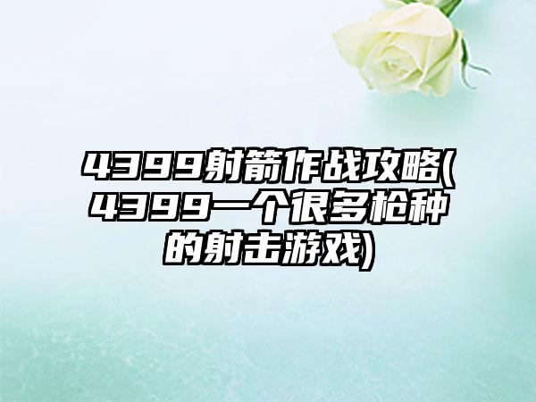 4399射箭作战攻略(4399一个很多枪种的射击游戏)