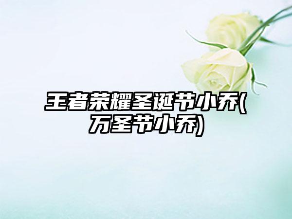 王者荣耀圣诞节小乔(万圣节小乔)