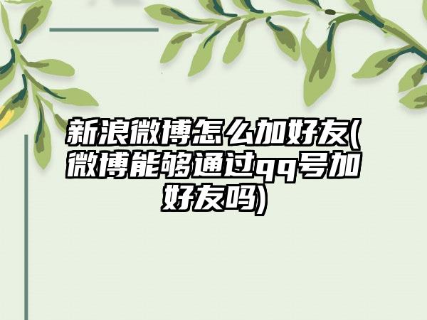 新浪微博怎么加好友(微博能够通过qq号加好友吗)