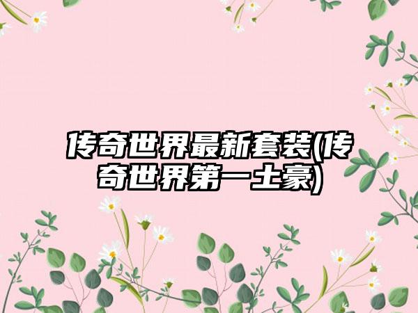 传奇世界最新套装(传奇世界第一土豪)