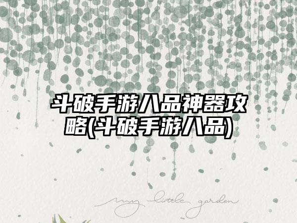 斗破手游八品神器攻略(斗破手游八品)