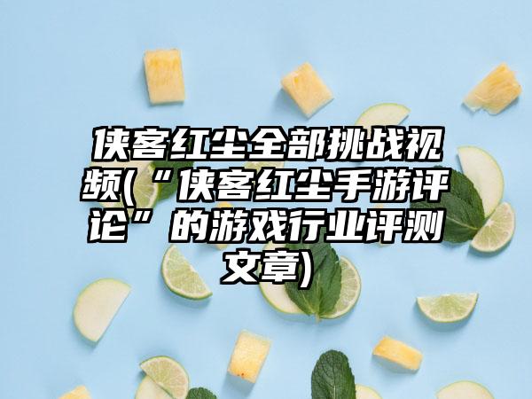 侠客红尘全部挑战视频(“侠客红尘手游评论”的游戏行业评测文章)