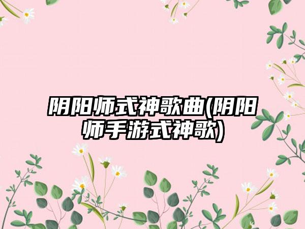 阴阳师式神歌曲(阴阳师手游式神歌)