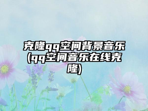 克隆qq空间背景音乐(qq空间音乐在线克隆)